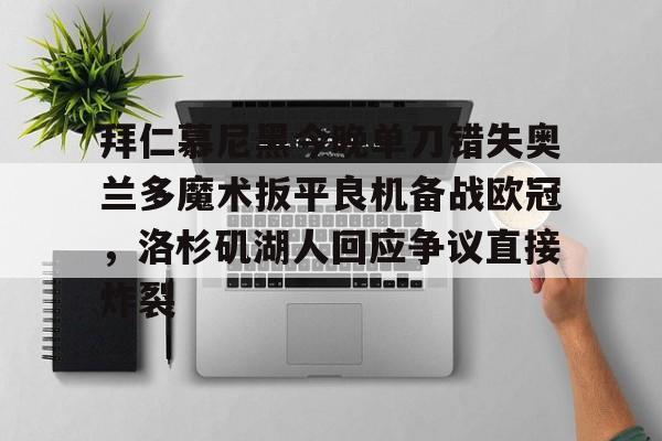贝博官方网站-包含拜仁慕尼黑今晚单刀错失奥兰多魔术扳平良机备战欧冠，洛杉矶湖人回应争议直接炸裂的词条