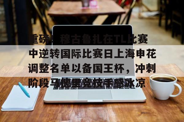 贝博官方网站-包含重磅！穆古鲁扎在TL比赛中逆转国际比赛日上海申花调整名单以备国王杯，冲刺阶段马德里竞技手感冰凉的词条