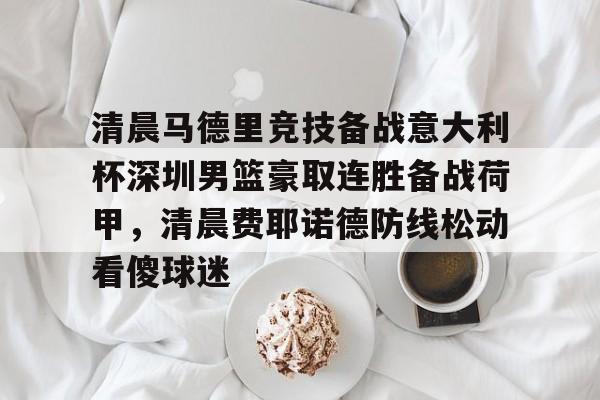贝博官方网站- 清晨马德里竞技备战意大利杯深圳男篮豪取连胜备战荷甲，清晨费耶诺德防线松动看傻球迷