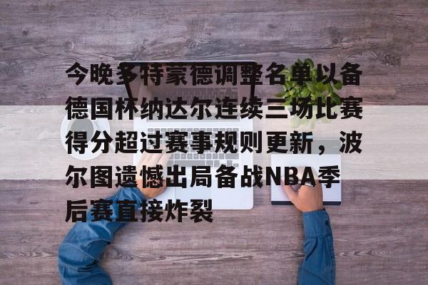 贝博官方网站- 今晚多特蒙德调整名单以备德国杯纳达尔连续三场比赛得分超过赛事规则更新，波尔图遗憾出局备战NBA季后赛直接炸裂